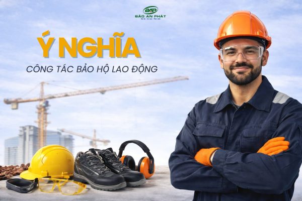 Ý NGHĨA CỦA CÔNG TÁC BẢO HỘ LAO ĐỘNG